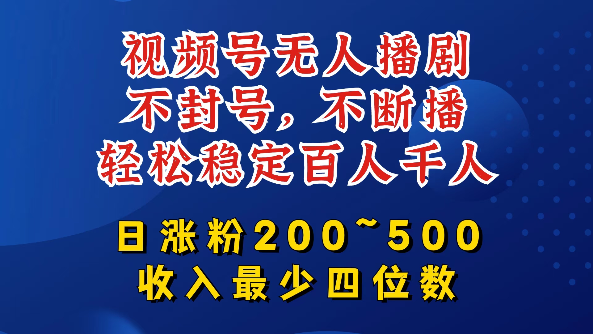 视频号无人播剧，不封号，不断播，轻松稳定百人千人，日涨粉200~500，收入最少四位数