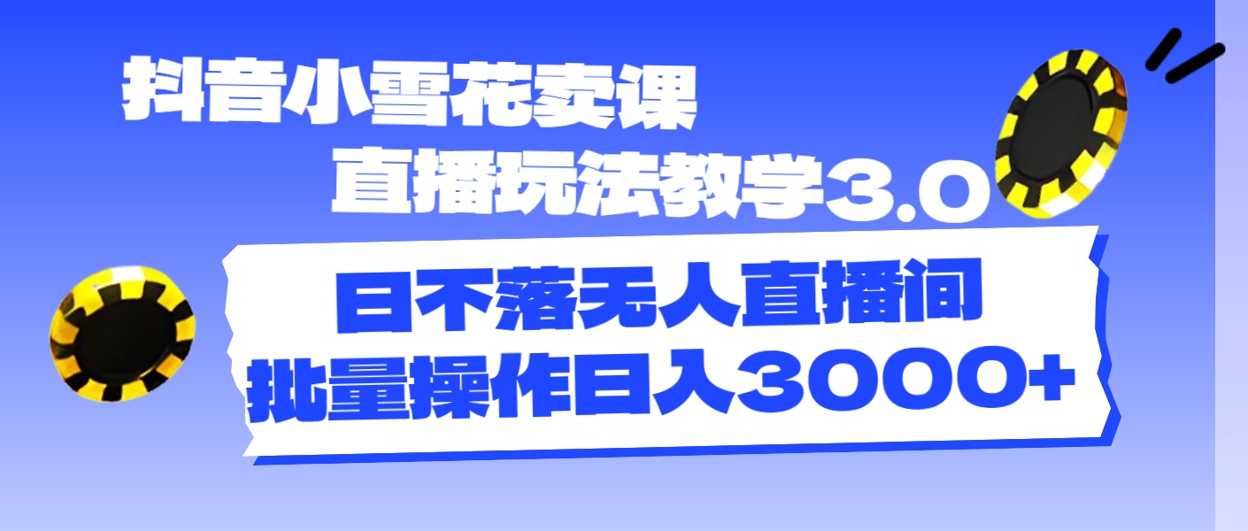 图片[1]-抖音小雪花卖课直播玩法教学3.0，日不落无人直播间，批量操作日入3000+- 阿鑫学社-阿鑫