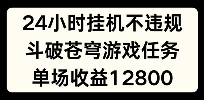 24小时无人挂JI不违规，斗破苍穹游戏任务，单场直播最高收益1280【揭秘】