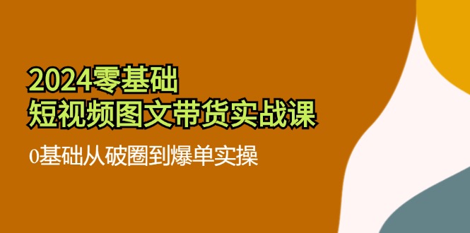 图片[1]-2024零基础短视频图文带货实战课：0基础从破圈到爆单实操（36节）- 阿鑫学社-阿鑫