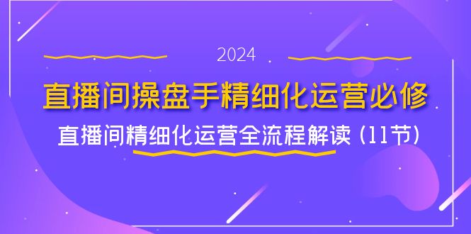 图片[1]-直播间操盘手精细化运营必修，直播间精细化运营全流程解读 (11节)- 阿鑫学社-阿鑫