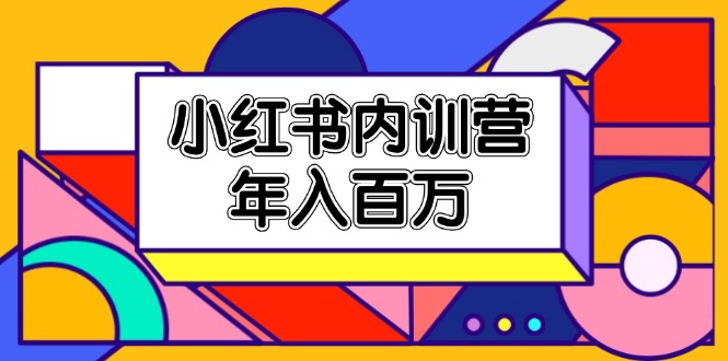 图片[1]-小红书内训营，底层逻辑/定位赛道/账号包装/内容策划/爆款创作/年入百万- 阿鑫学社-阿鑫