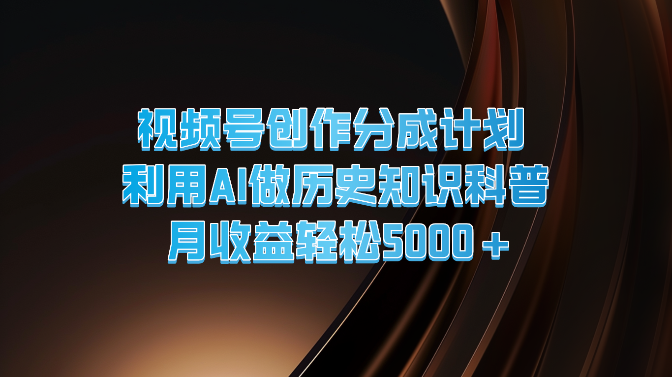 图片[1]-视频号创作分成计划 利用AI做历史知识科普 月收益轻松5000+- 阿鑫学社-阿鑫