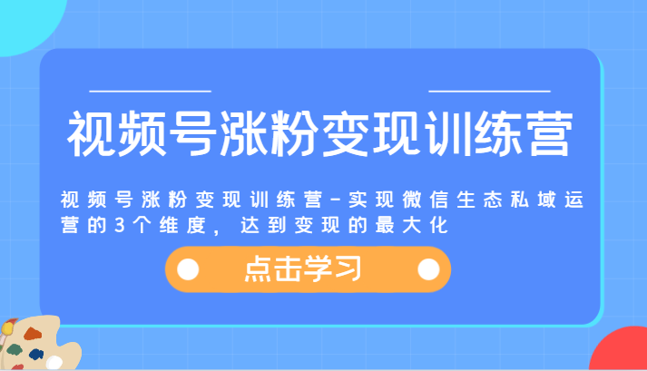 图片[1]-视频号涨粉变现训练营-实现微信生态私域运营的3个维度，达到变现的最大化- 阿鑫学社-阿鑫