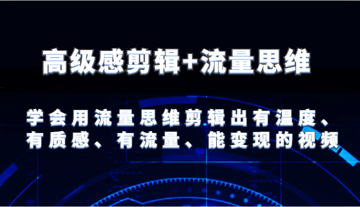 图片[1]-高级感剪辑+流量思维 学会用流量思维剪辑出有温度、有质感、有流量、能变现的视频- 阿鑫学社-阿鑫