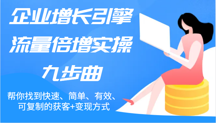 图片[1]-企业增长引擎流量倍增实操九步曲，帮你找到快速、简单、有效、可复制的获客+变现方式- 阿鑫学社-阿鑫