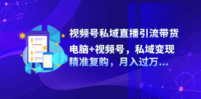 图片[1]-视频号私域直播引流带货：电脑+视频号，私域变现，精准复购，月入过万-阿鑫学社-阿鑫