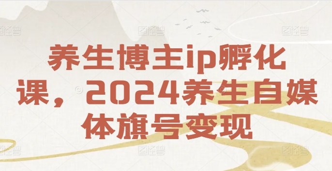 图片[1]-养生博主ip孵化课，2024养生自媒体旗号变现-左键博客