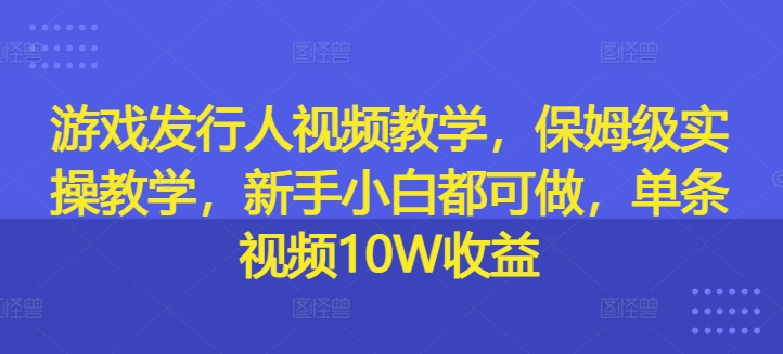 图片[1]-游戏发行人视频教学，保姆级实操教学，新手小白都可做，单条视频10W收益-左键博客