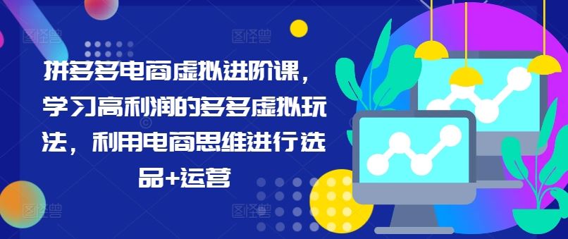 拼多多电商虚拟进阶课，学习高利润的多多虚拟玩法，利用电商思维进行选品+运营