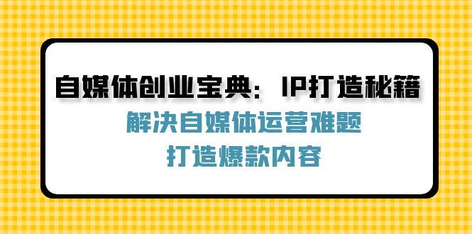 图片[1]-（12400期）自媒体创业宝典：IP打造秘籍：解决自媒体运营难题，打造爆款内容-左键博客