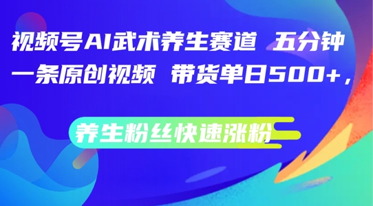 图片[1]-视频号AI武术养生赛道，五分钟一条原创视频，带货单日几张，养生粉丝快速涨粉【揭秘】-阿鑫