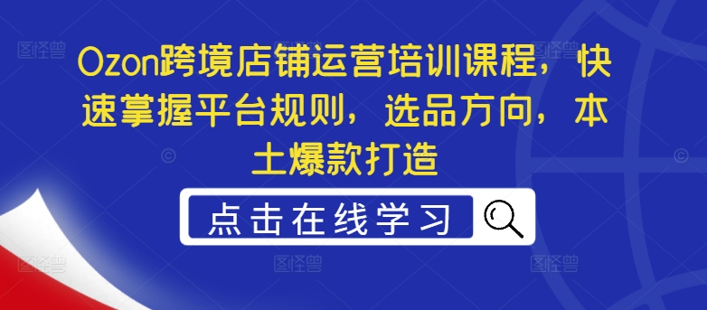 图片[1]-Ozon跨境店铺运营培训课程，快速掌握平台规则，选品方向，本土爆款打造-左键博客