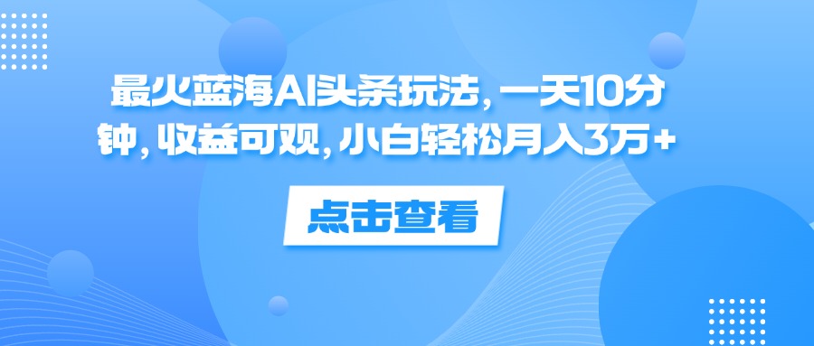 图片[1]-（12257期）最火蓝海AI头条玩法，一天10分钟，收益可观，小白轻松月入3万+-左键博客