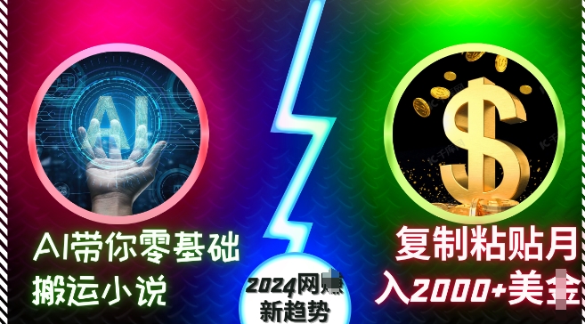 图片[1]-AI带你零基础搬运小说，复制粘贴月入2000+美刀，2024网创新趋势【揭秘】-阿鑫